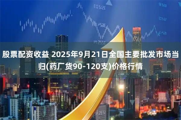股票配资收益 2025年9月21日全国主要批发市场当归(药厂货90-120支)价格行情