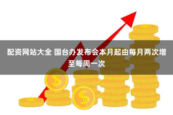 配资网站大全 国台办发布会本月起由每月两次增至每周一次