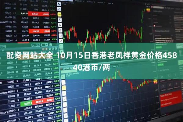 配资网站大全 10月15日香港老凤祥黄金价格45840港币/两