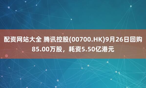 配资网站大全 腾讯控股(00700.HK)9月26日回购85.00万股，耗资5.50亿港元
