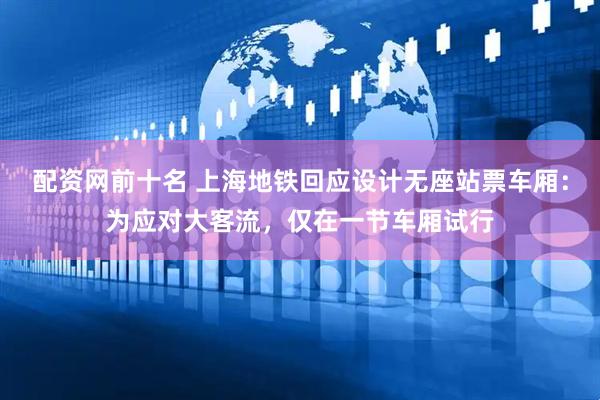 配资网前十名 上海地铁回应设计无座站票车厢：为应对大客流，仅在一节车厢试行